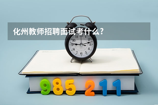 化州教师招聘面试考什么?