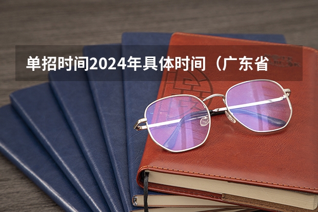 单招时间2024年具体时间（广东省单招考试时间）