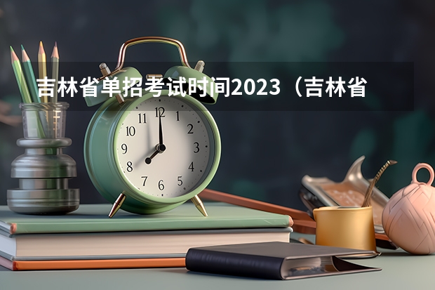 吉林省单招考试时间2023（吉林省2023年高职单招考试时间）