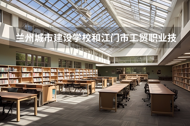 兰州城市建设学校和江门市工贸职业技术学校哪个好 对比