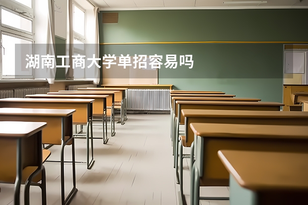 湖南工商大学单招容易吗