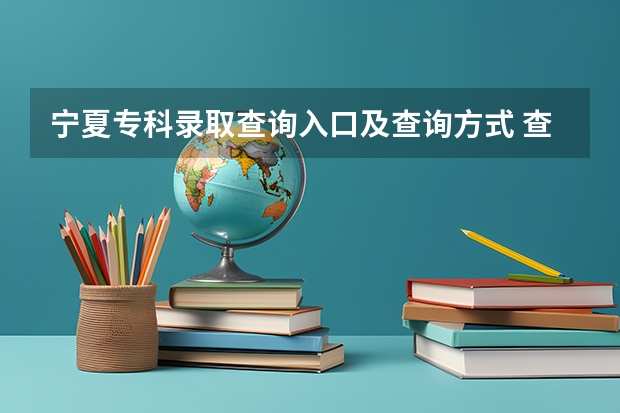 宁夏专科录取查询入口及查询方式 查询网址是什么