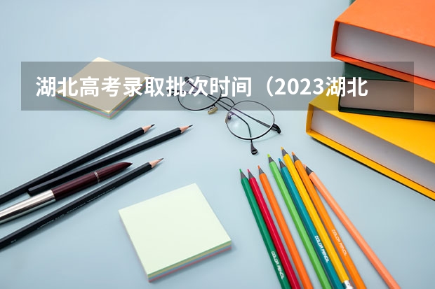 湖北高考录取批次时间（2023湖北高职高专投档线）