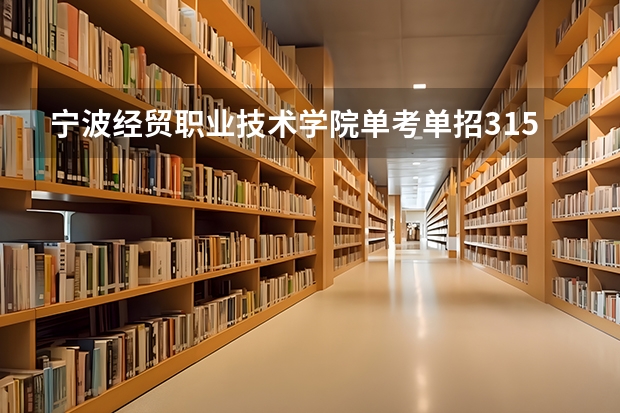 宁波经贸职业技术学院单考单招315分能进什么专业？