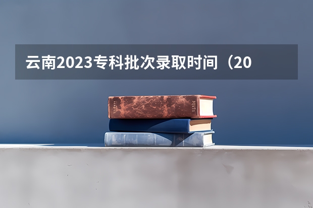 云南2023专科批次录取时间（2023专科征集时间）