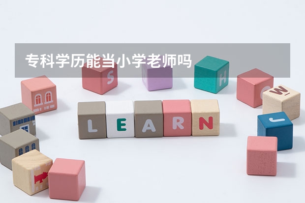 专科学历能当小学老师吗