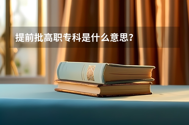 提前批高职专科是什么意思？