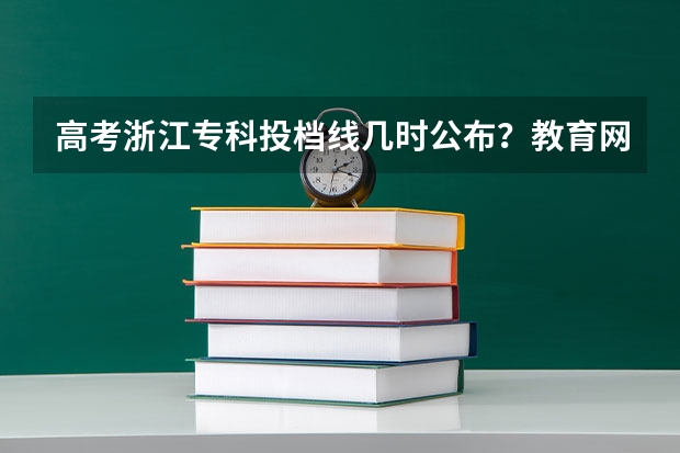 高考浙江专科投档线几时公布？教育网或者电视里会公布模拟投档线吗？或者几时公布真正有效的投档线