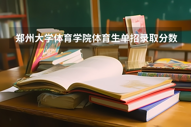 郑州大学体育学院体育生单招录取分数线是多少