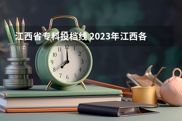 江西省专科投档线 2023年江西各高校投档线