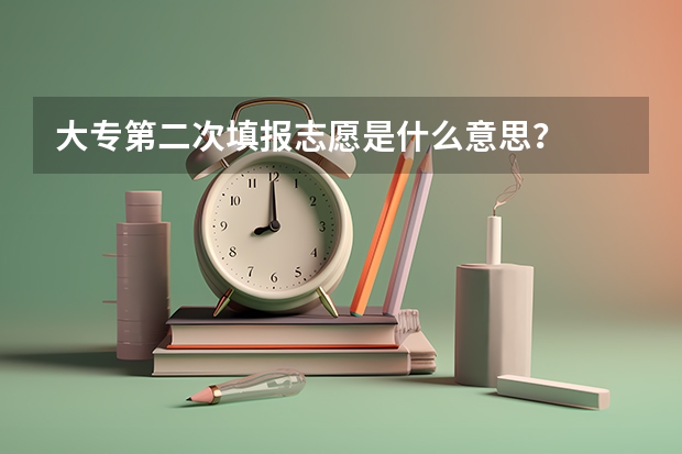 大专第二次填报志愿是什么意思？