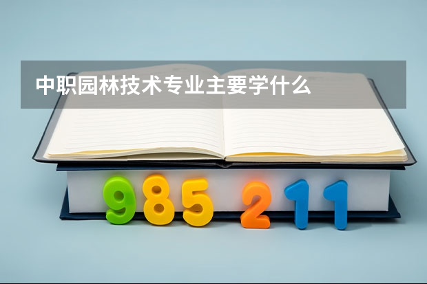 中职园林技术专业主要学什么