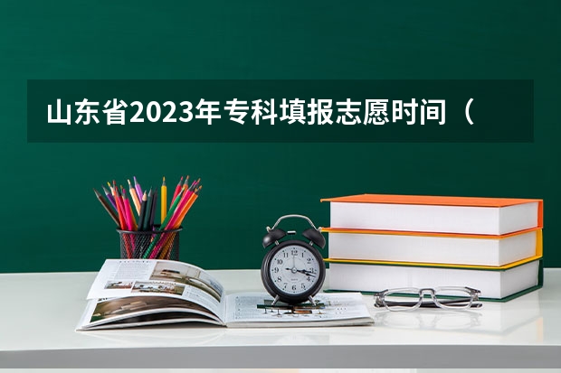 山东省2023年专科填报志愿时间（山东高考志愿专科填报时间）