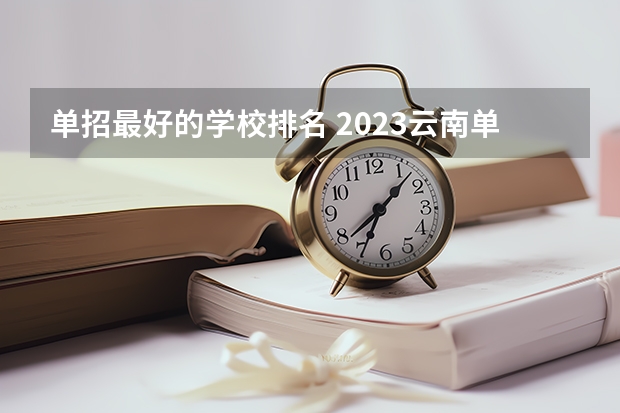 单招最好的学校排名 2023云南单招学校排名