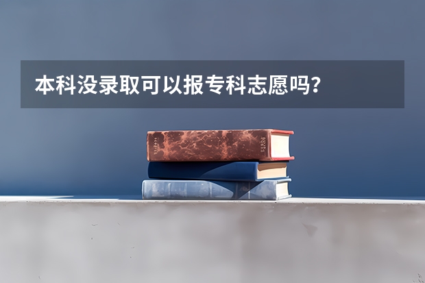 本科没录取可以报专科志愿吗？