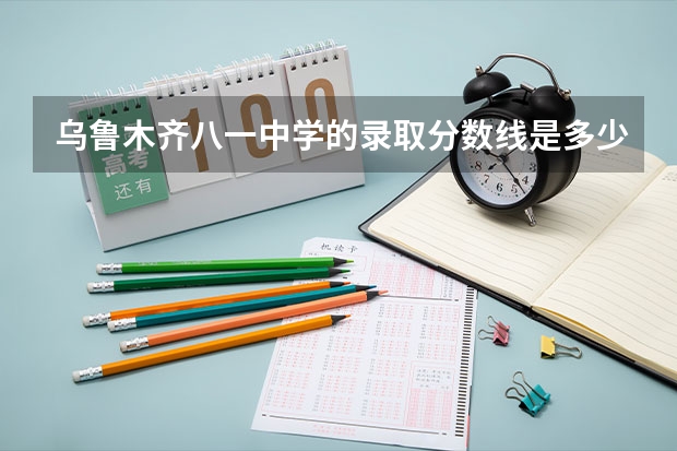 乌鲁木齐八一中学的录取分数线是多少