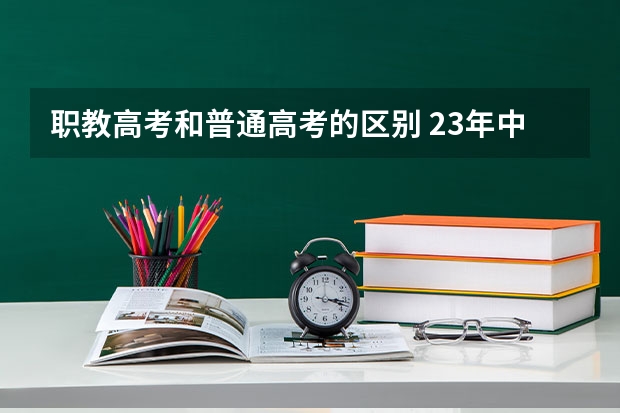 职教高考和普通高考的区别 23年中职高考时间