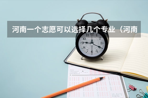 河南一个志愿可以选择几个专业（河南省专科志愿填报可以填几个）