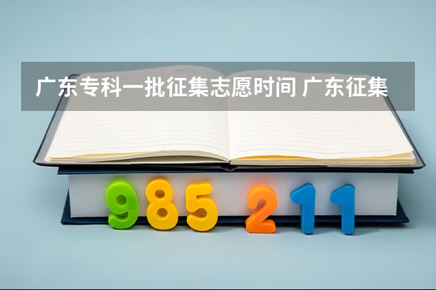 广东专科一批征集志愿时间 广东征集志愿填报时间及录取规则