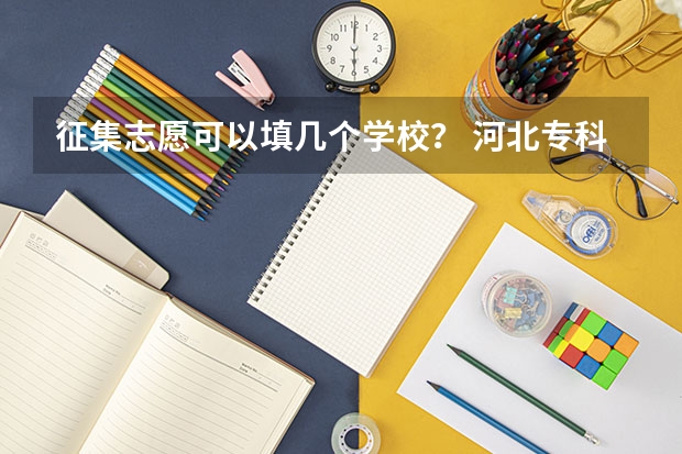 征集志愿可以填几个学校？ 河北专科二次征集志愿时间