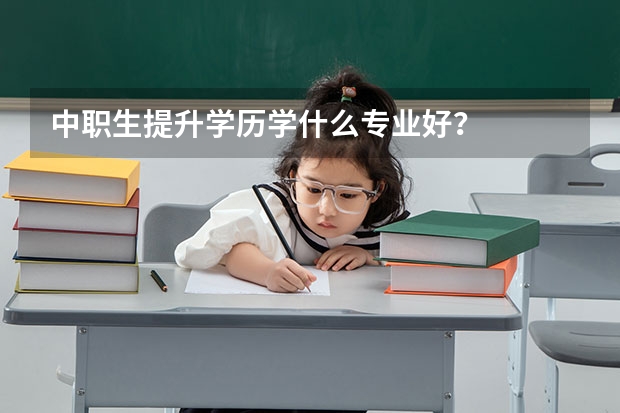 中职生提升学历学什么专业好？