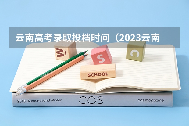 云南高考录取投档时间（2023云南专科几号开始录取）