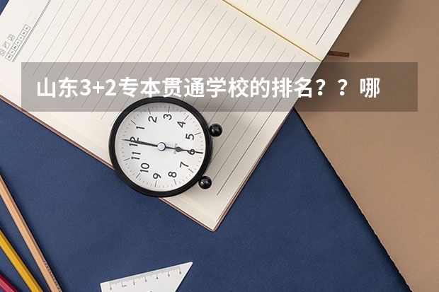 山东3+2专本贯通学校的排名？？哪个最好？？