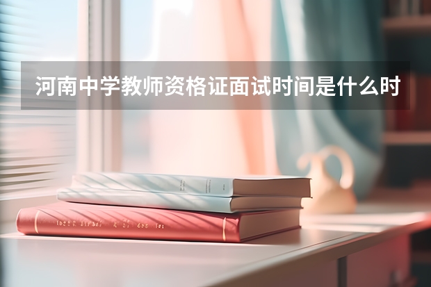 河南中学教师资格证面试时间是什么时候？？