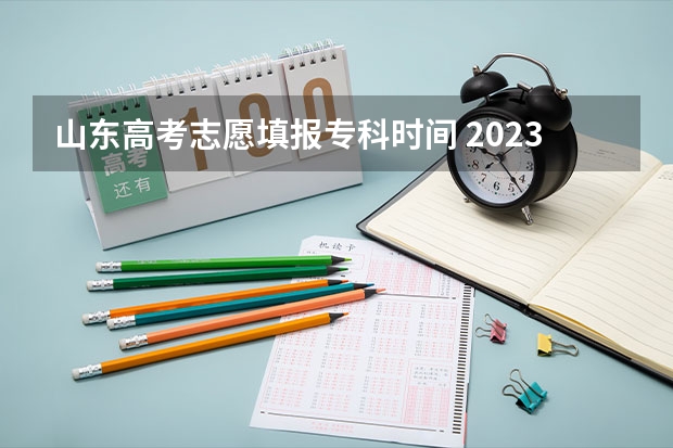 山东高考志愿填报专科时间 2023年山东专科填报志愿时间