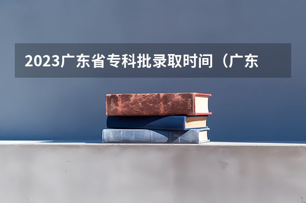 2023广东省专科批录取时间（广东高考录取规则）