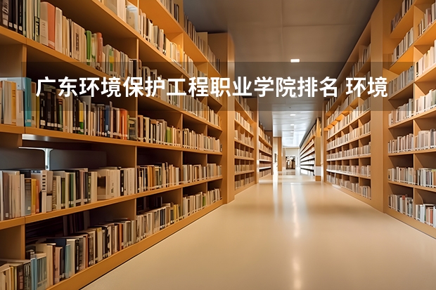 广东环境保护工程职业学院排名 环境科学与工程学科评估排名