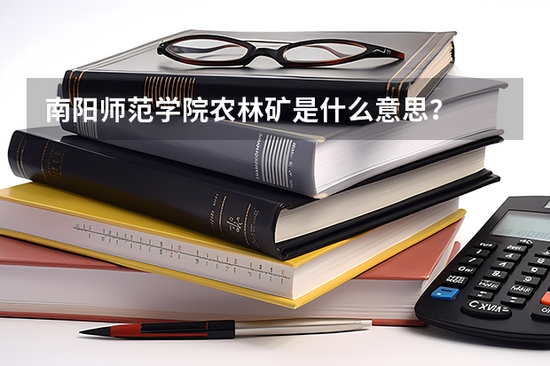 南阳师范学院农林矿是什么意思？