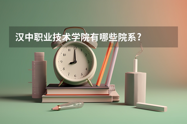 汉中职业技术学院有哪些院系?