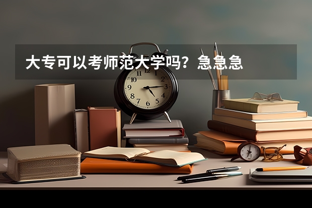 大专可以考师范大学吗？急急急