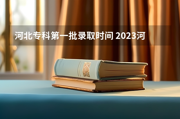 河北专科第一批录取时间 2023河北专科录取时间