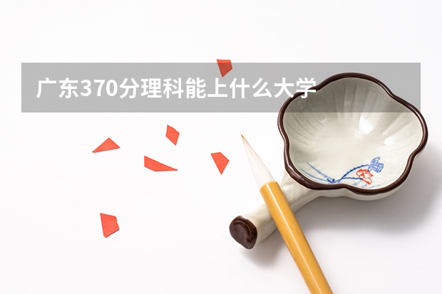 广东370分理科能上什么大学