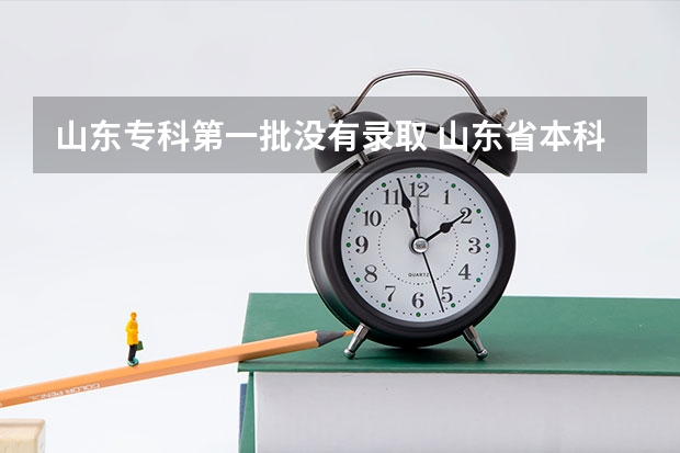 山东专科第一批没有录取 山东省本科第二次征集志愿能和专科首次志愿在同一天同？