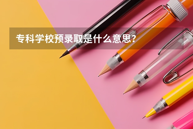 专科学校预录取是什么意思？