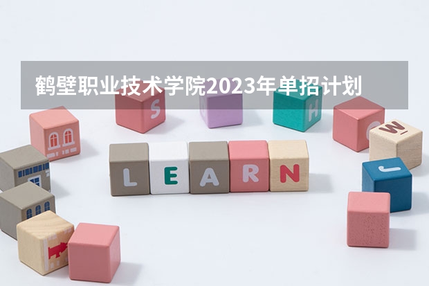 鹤壁职业技术学院2023年单招计划多少人？