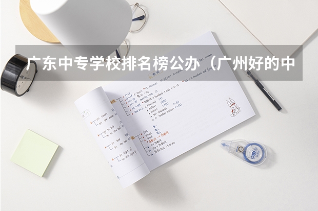 广东中专学校排名榜公办（广州好的中专学校排名）