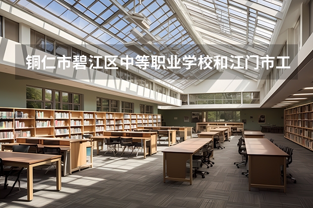 铜仁市碧江区中等职业学校和江门市工贸职业技术学校哪个好 对比