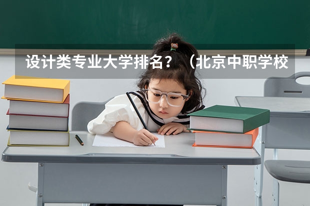 设计类专业大学排名？（北京中职学校排名榜）