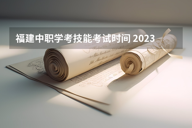 福建中职学考技能考试时间 2023福建省学业水平考试时间