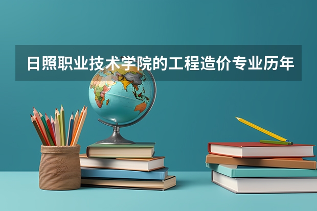 日照职业技术学院的工程造价专业历年分数线（日照职业学院录取分数线）