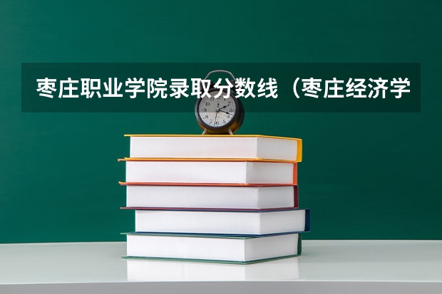 枣庄职业学院录取分数线（枣庄经济学校分数线）