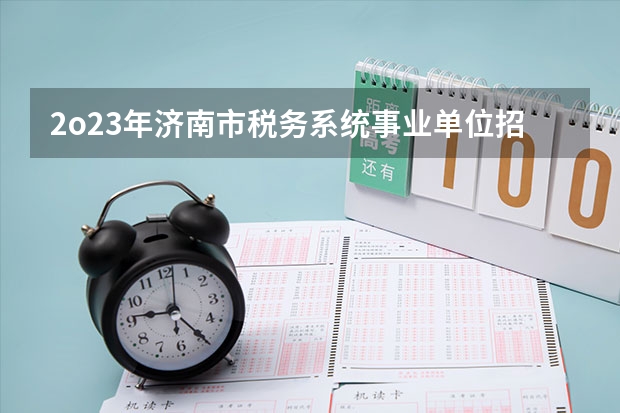 2o23年济南市税务系统事业单位招聘每年什么时间考试