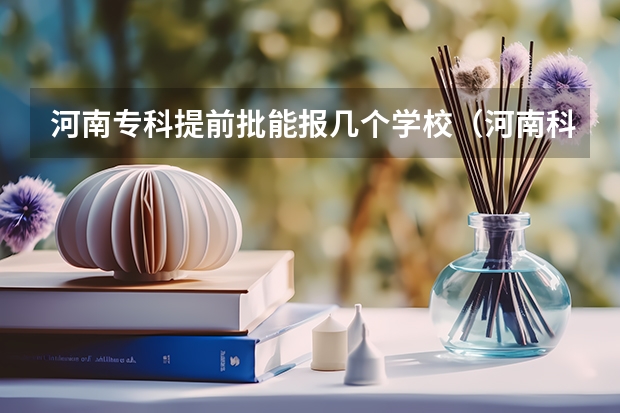 河南专科提前批能报几个学校（河南科技大学专科批次录取分数线）