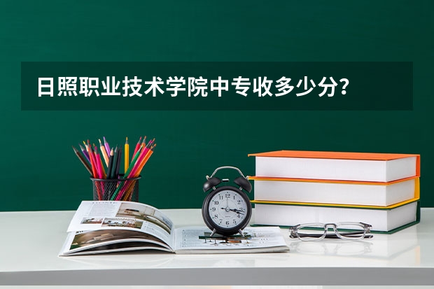 日照职业技术学院中专收多少分？