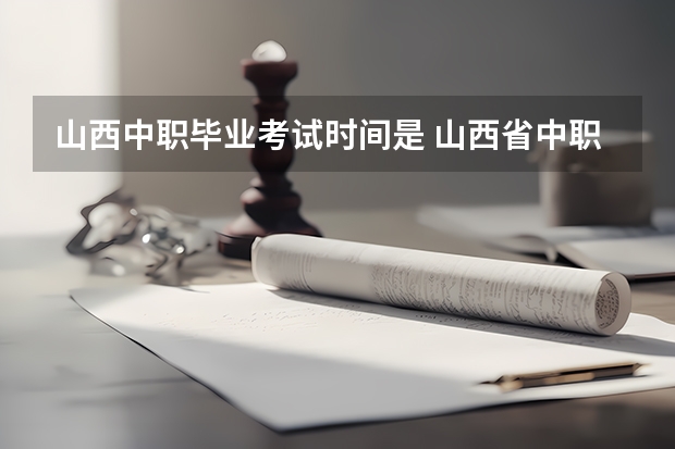 山西中职毕业考试时间是 山西省中职一般几月考计算机证书