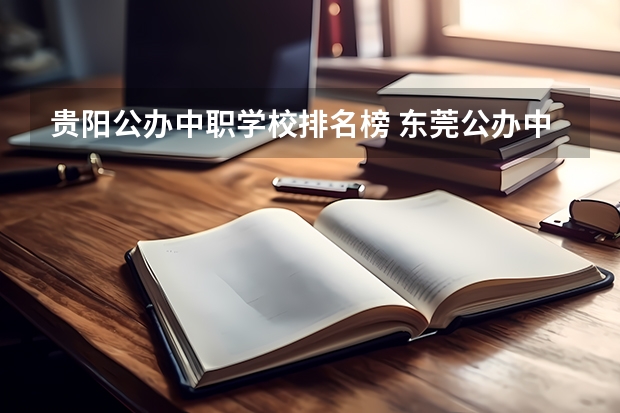 贵阳公办中职学校排名榜 东莞公办中职学校排名